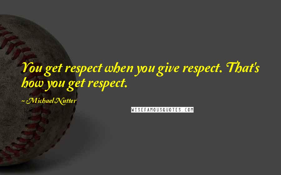 Michael Nutter Quotes: You get respect when you give respect. That's how you get respect.