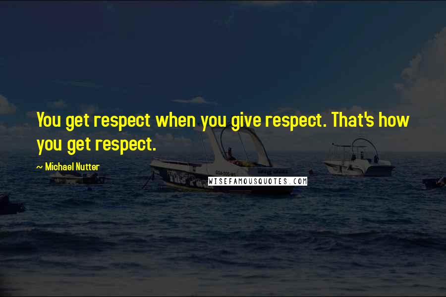 Michael Nutter Quotes: You get respect when you give respect. That's how you get respect.