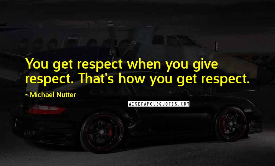 Michael Nutter Quotes: You get respect when you give respect. That's how you get respect.