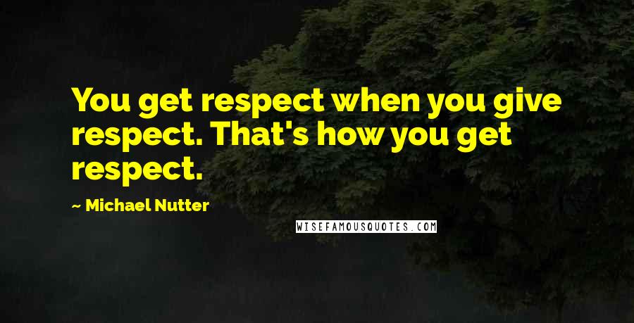 Michael Nutter Quotes: You get respect when you give respect. That's how you get respect.