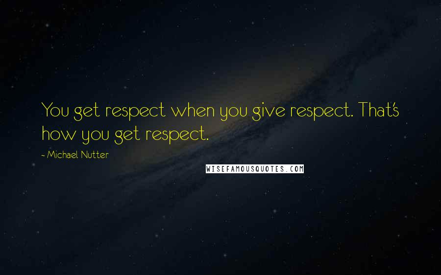 Michael Nutter Quotes: You get respect when you give respect. That's how you get respect.