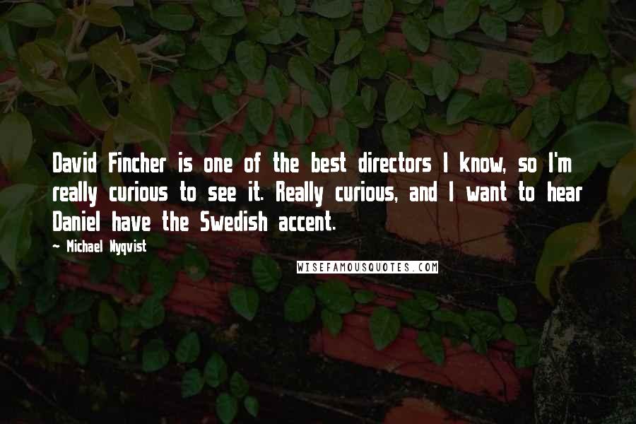 Michael Nyqvist Quotes: David Fincher is one of the best directors I know, so I'm really curious to see it. Really curious, and I want to hear Daniel have the Swedish accent.