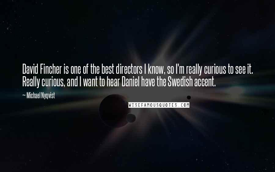 Michael Nyqvist Quotes: David Fincher is one of the best directors I know, so I'm really curious to see it. Really curious, and I want to hear Daniel have the Swedish accent.