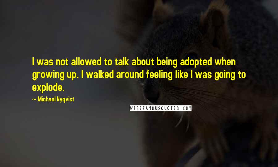 Michael Nyqvist Quotes: I was not allowed to talk about being adopted when growing up. I walked around feeling like I was going to explode.