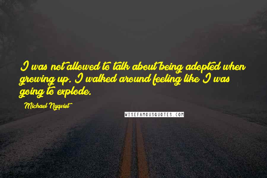 Michael Nyqvist Quotes: I was not allowed to talk about being adopted when growing up. I walked around feeling like I was going to explode.