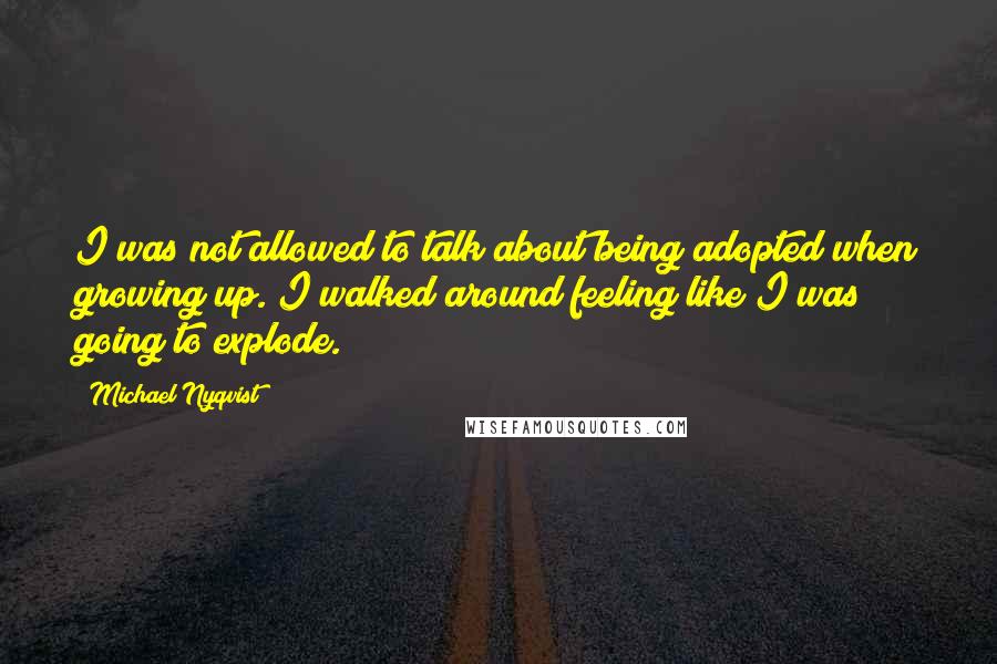 Michael Nyqvist Quotes: I was not allowed to talk about being adopted when growing up. I walked around feeling like I was going to explode.