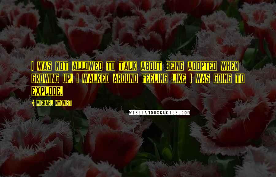 Michael Nyqvist Quotes: I was not allowed to talk about being adopted when growing up. I walked around feeling like I was going to explode.
