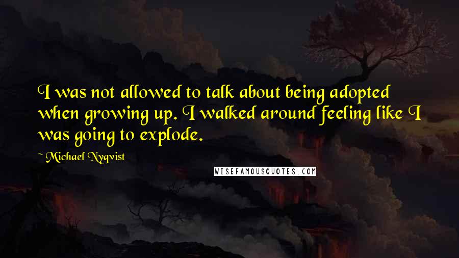 Michael Nyqvist Quotes: I was not allowed to talk about being adopted when growing up. I walked around feeling like I was going to explode.