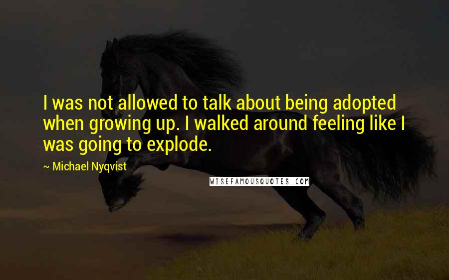 Michael Nyqvist Quotes: I was not allowed to talk about being adopted when growing up. I walked around feeling like I was going to explode.