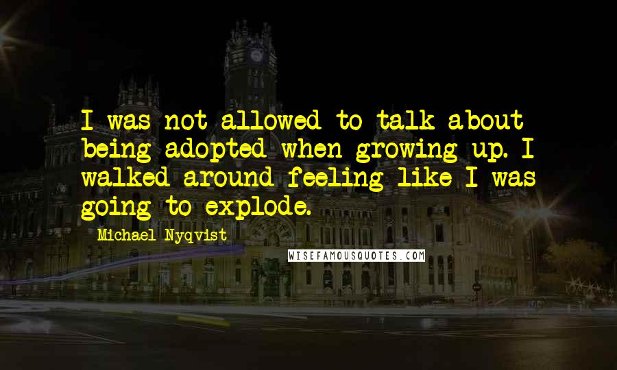Michael Nyqvist Quotes: I was not allowed to talk about being adopted when growing up. I walked around feeling like I was going to explode.