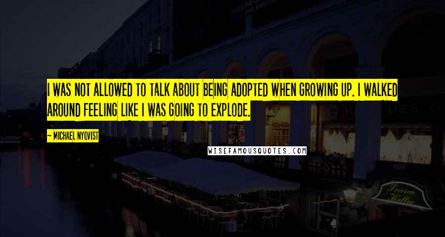 Michael Nyqvist Quotes: I was not allowed to talk about being adopted when growing up. I walked around feeling like I was going to explode.