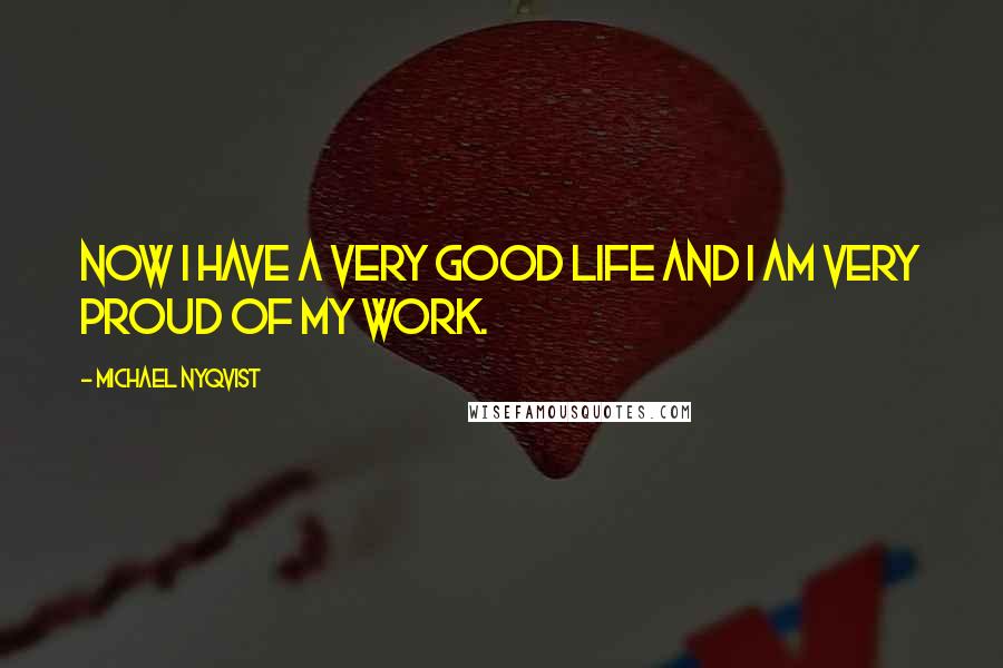 Michael Nyqvist Quotes: Now I have a very good life and I am very proud of my work.