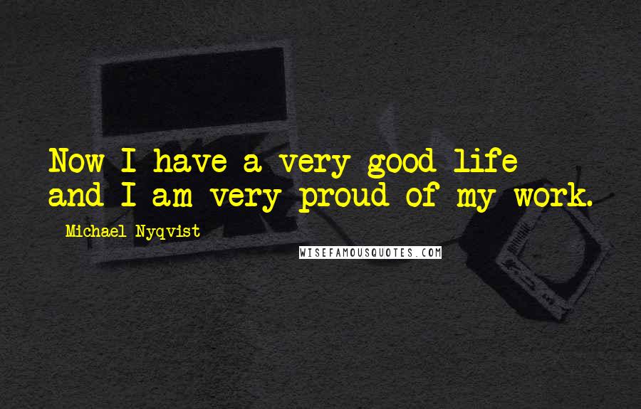 Michael Nyqvist Quotes: Now I have a very good life and I am very proud of my work.