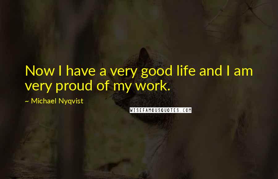 Michael Nyqvist Quotes: Now I have a very good life and I am very proud of my work.