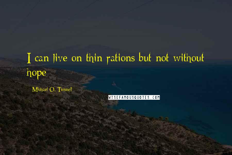 Michael O. Tunnell Quotes: I can live on thin rations but not without hope