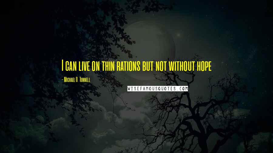 Michael O. Tunnell Quotes: I can live on thin rations but not without hope