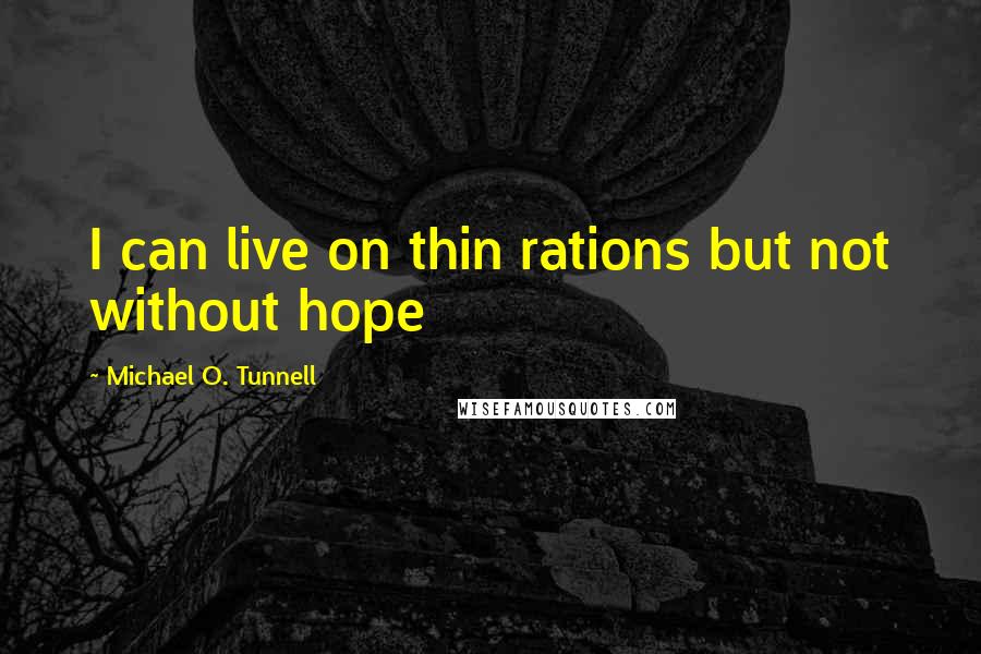 Michael O. Tunnell Quotes: I can live on thin rations but not without hope