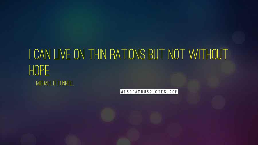 Michael O. Tunnell Quotes: I can live on thin rations but not without hope