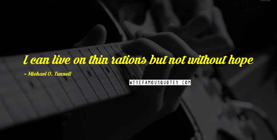 Michael O. Tunnell Quotes: I can live on thin rations but not without hope