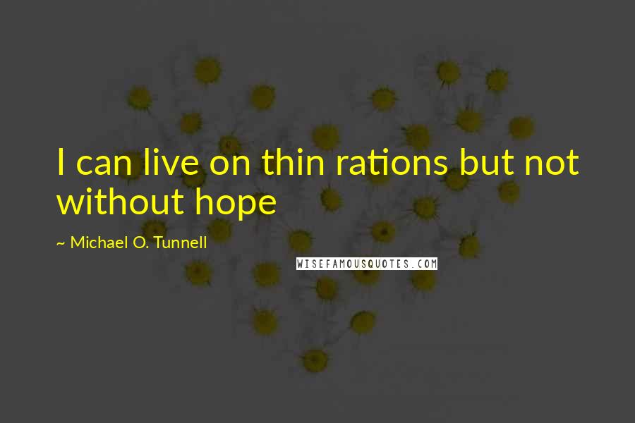 Michael O. Tunnell Quotes: I can live on thin rations but not without hope