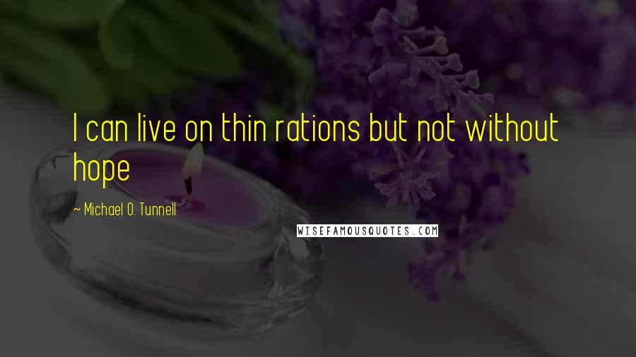 Michael O. Tunnell Quotes: I can live on thin rations but not without hope