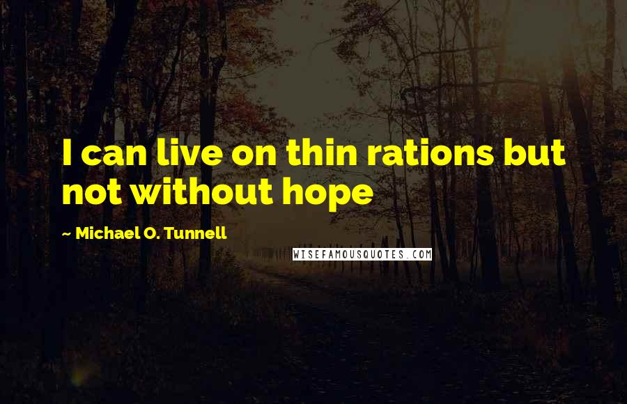 Michael O. Tunnell Quotes: I can live on thin rations but not without hope