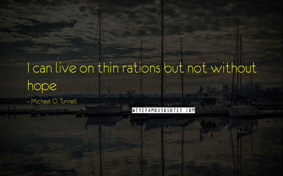 Michael O. Tunnell Quotes: I can live on thin rations but not without hope