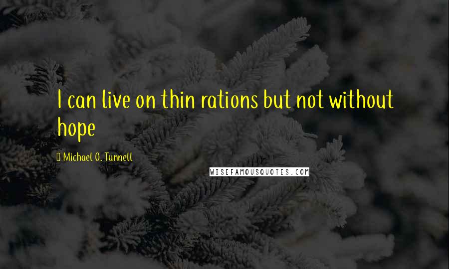 Michael O. Tunnell Quotes: I can live on thin rations but not without hope