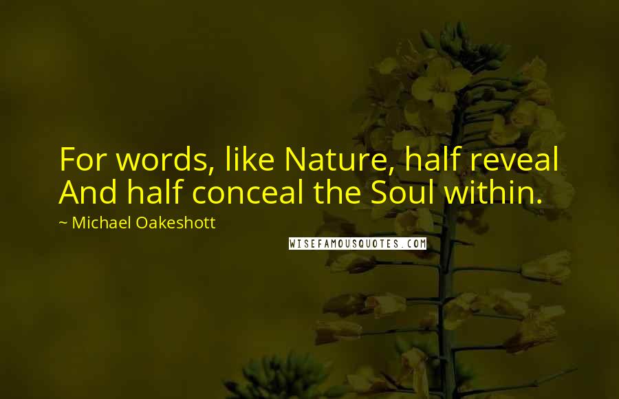 Michael Oakeshott Quotes: For words, like Nature, half reveal And half conceal the Soul within.