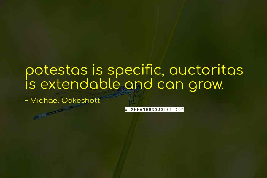 Michael Oakeshott Quotes: potestas is specific, auctoritas is extendable and can grow.