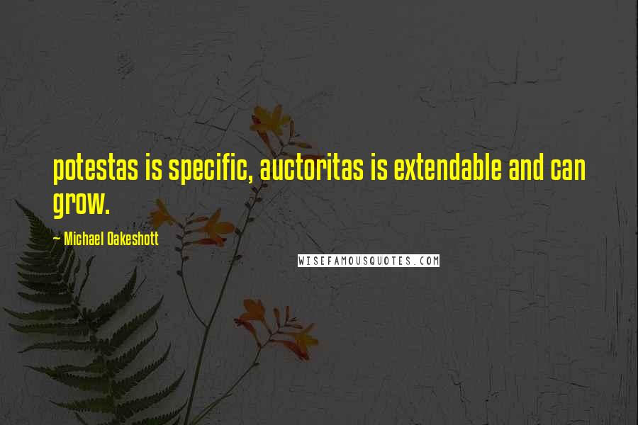 Michael Oakeshott Quotes: potestas is specific, auctoritas is extendable and can grow.