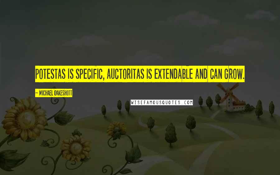 Michael Oakeshott Quotes: potestas is specific, auctoritas is extendable and can grow.