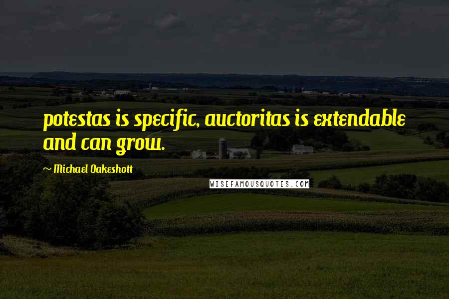 Michael Oakeshott Quotes: potestas is specific, auctoritas is extendable and can grow.