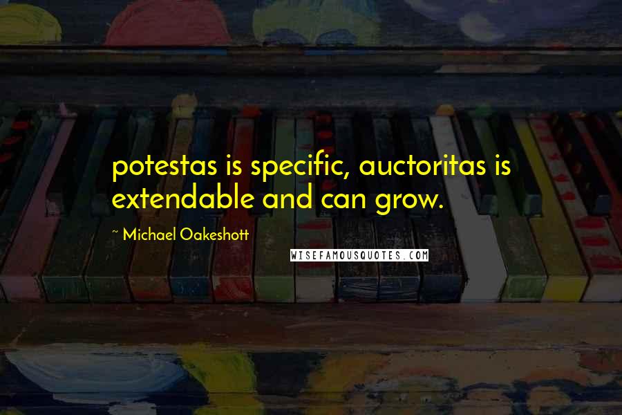 Michael Oakeshott Quotes: potestas is specific, auctoritas is extendable and can grow.