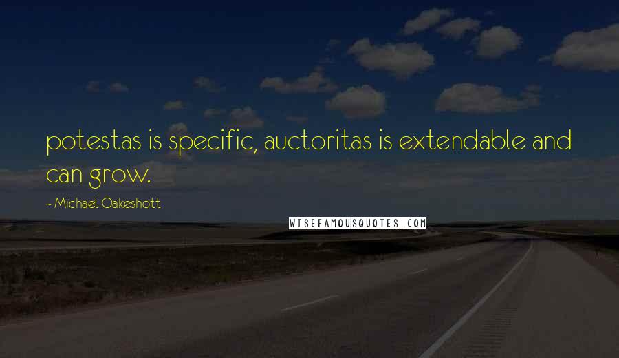 Michael Oakeshott Quotes: potestas is specific, auctoritas is extendable and can grow.