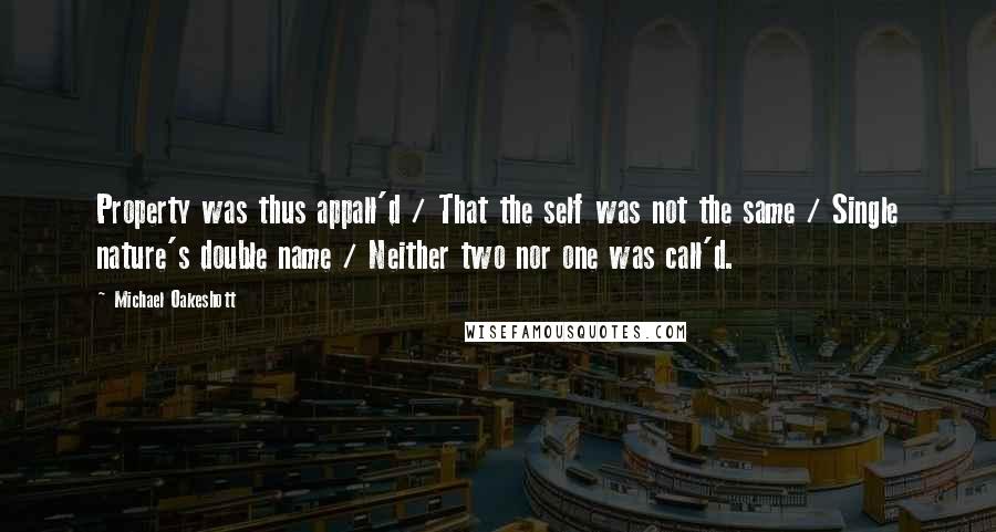 Michael Oakeshott Quotes: Property was thus appall'd / That the self was not the same / Single nature's double name / Neither two nor one was call'd.