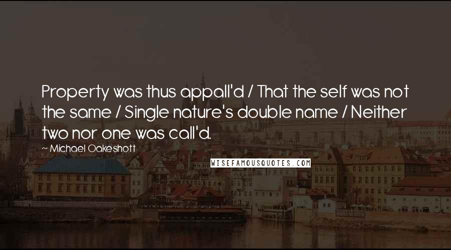 Michael Oakeshott Quotes: Property was thus appall'd / That the self was not the same / Single nature's double name / Neither two nor one was call'd.