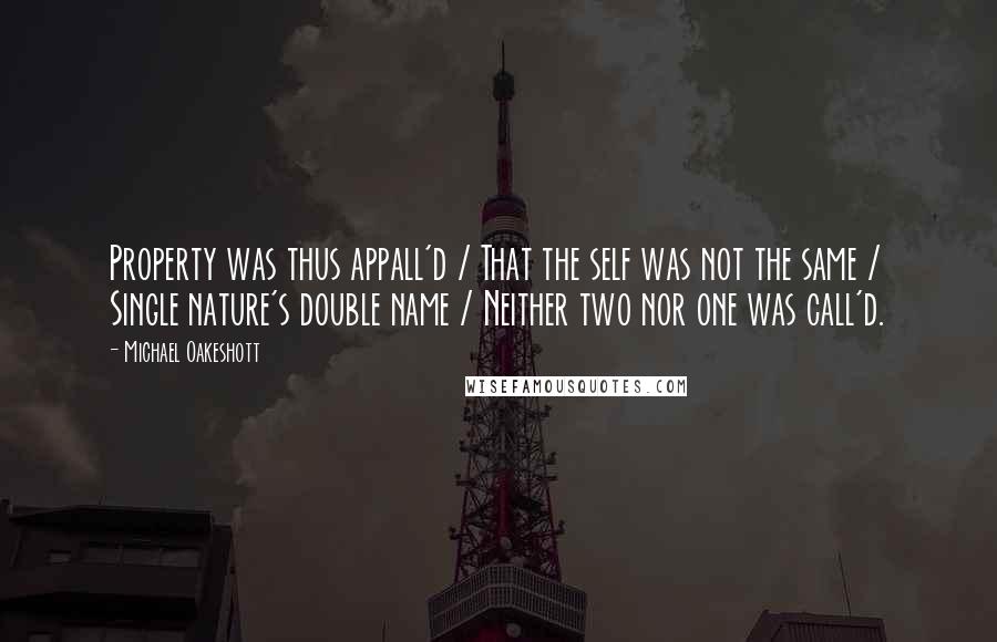 Michael Oakeshott Quotes: Property was thus appall'd / That the self was not the same / Single nature's double name / Neither two nor one was call'd.