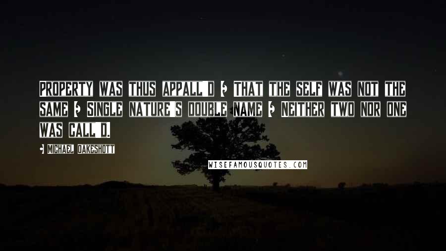 Michael Oakeshott Quotes: Property was thus appall'd / That the self was not the same / Single nature's double name / Neither two nor one was call'd.