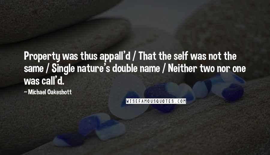 Michael Oakeshott Quotes: Property was thus appall'd / That the self was not the same / Single nature's double name / Neither two nor one was call'd.