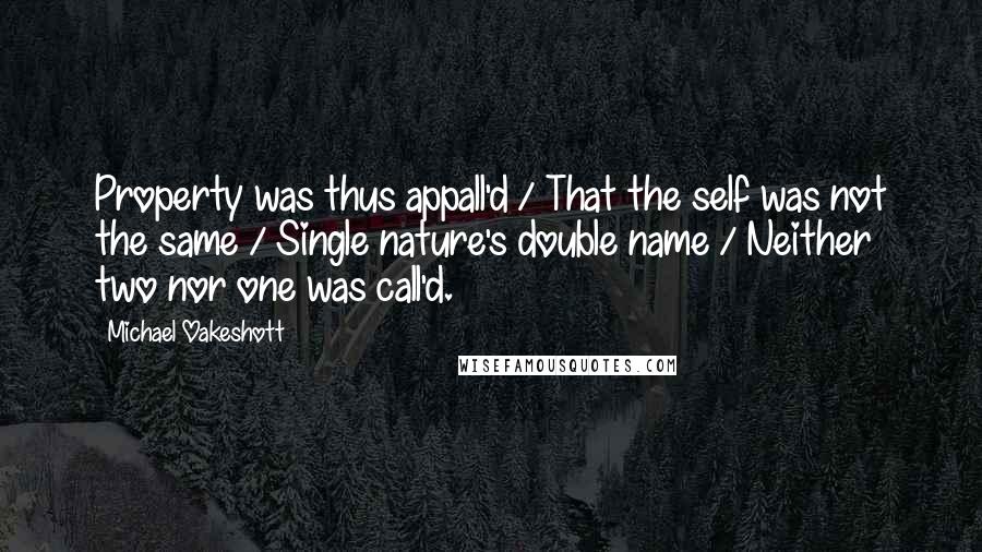 Michael Oakeshott Quotes: Property was thus appall'd / That the self was not the same / Single nature's double name / Neither two nor one was call'd.