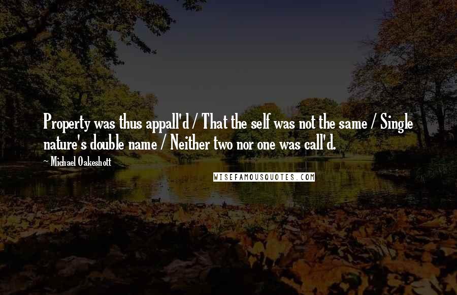 Michael Oakeshott Quotes: Property was thus appall'd / That the self was not the same / Single nature's double name / Neither two nor one was call'd.