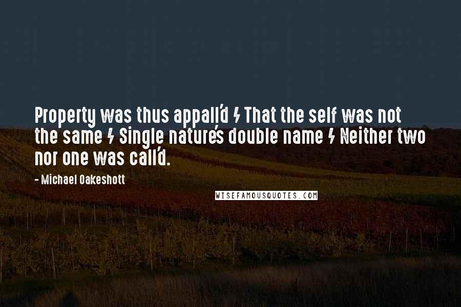 Michael Oakeshott Quotes: Property was thus appall'd / That the self was not the same / Single nature's double name / Neither two nor one was call'd.