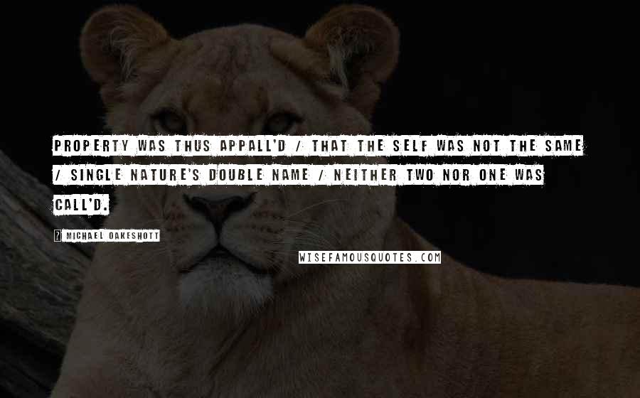 Michael Oakeshott Quotes: Property was thus appall'd / That the self was not the same / Single nature's double name / Neither two nor one was call'd.