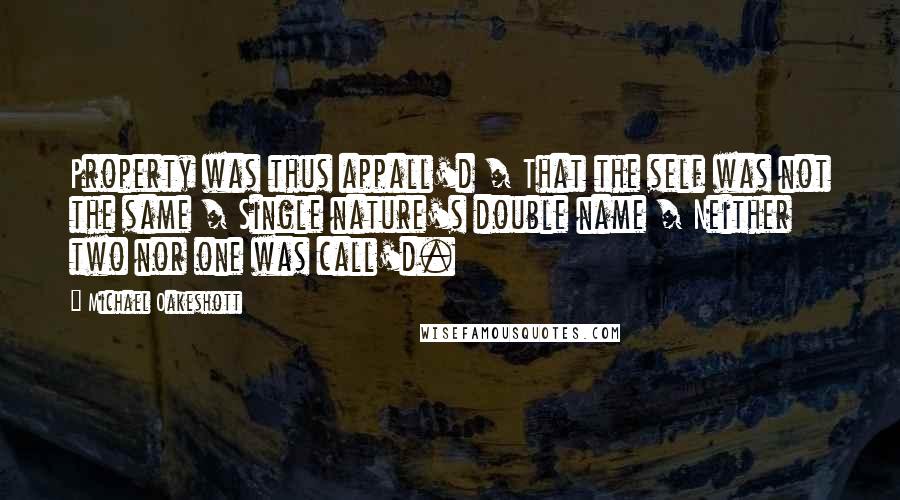 Michael Oakeshott Quotes: Property was thus appall'd / That the self was not the same / Single nature's double name / Neither two nor one was call'd.