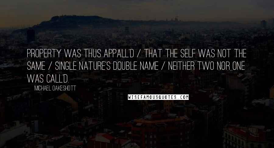 Michael Oakeshott Quotes: Property was thus appall'd / That the self was not the same / Single nature's double name / Neither two nor one was call'd.