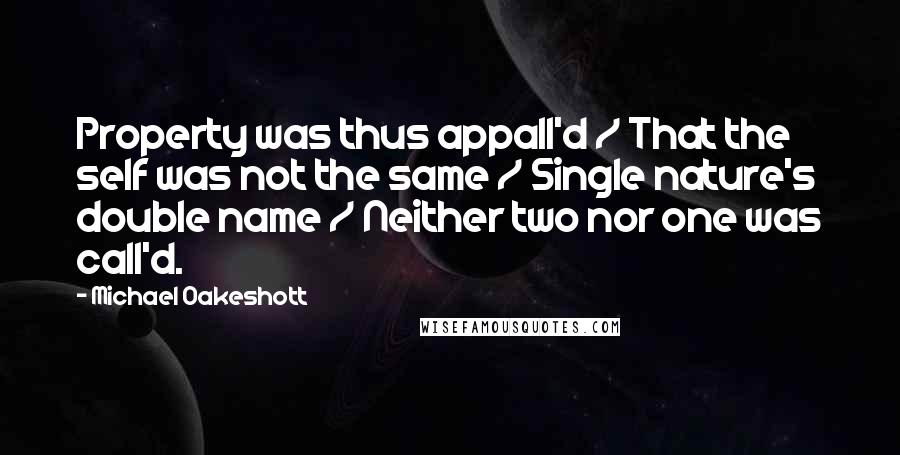 Michael Oakeshott Quotes: Property was thus appall'd / That the self was not the same / Single nature's double name / Neither two nor one was call'd.