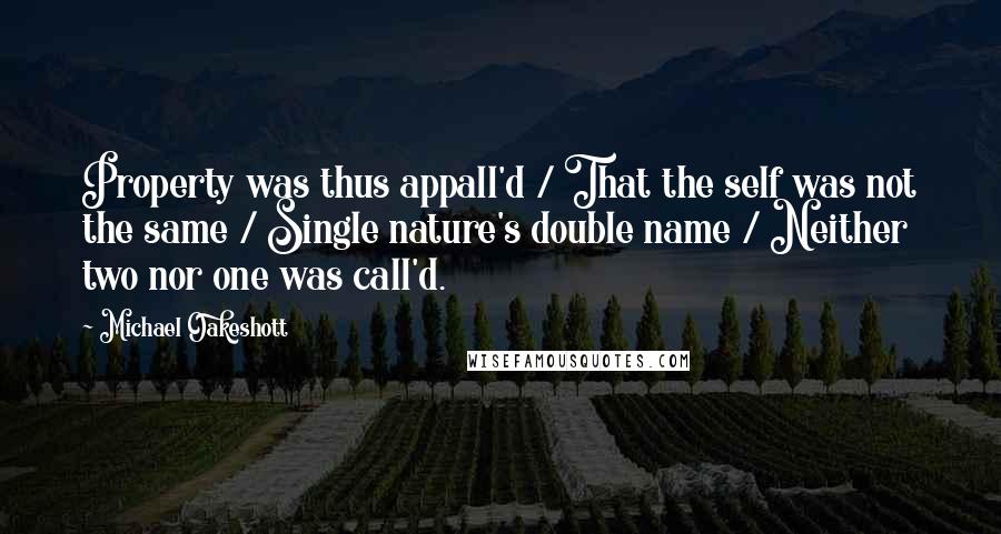 Michael Oakeshott Quotes: Property was thus appall'd / That the self was not the same / Single nature's double name / Neither two nor one was call'd.