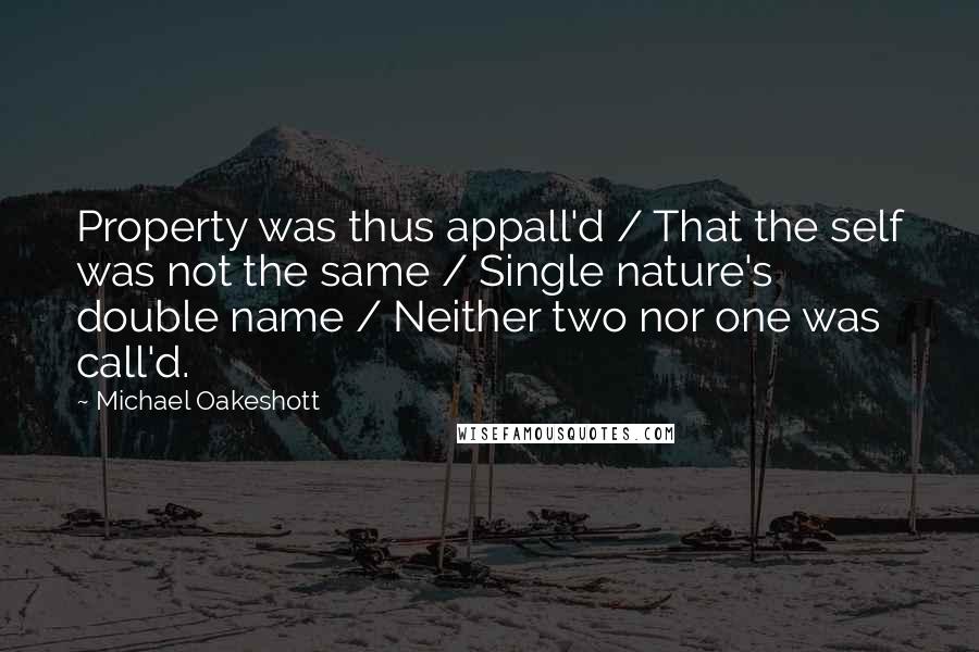 Michael Oakeshott Quotes: Property was thus appall'd / That the self was not the same / Single nature's double name / Neither two nor one was call'd.