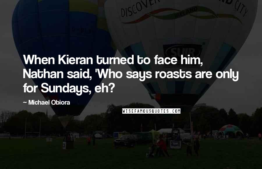 Michael Obiora Quotes: When Kieran turned to face him, Nathan said, 'Who says roasts are only for Sundays, eh?